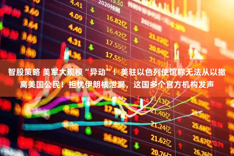 智股策略 美军大规模“异动”！美驻以色列使馆称无法从以撤离美国公民！担忧伊朗核泄漏，这国多个官方机构发声