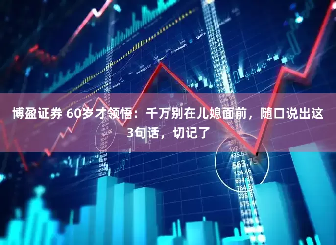博盈证券 60岁才领悟：千万别在儿媳面前，随口说出这3句话，切记了