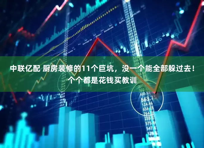 中联亿配 厨房装修的11个巨坑，没一个能全部躲过去！个个都是花钱买教训