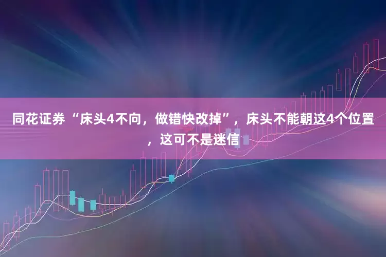 同花证券 “床头4不向，做错快改掉”，床头不能朝这4个位置，这可不是迷信