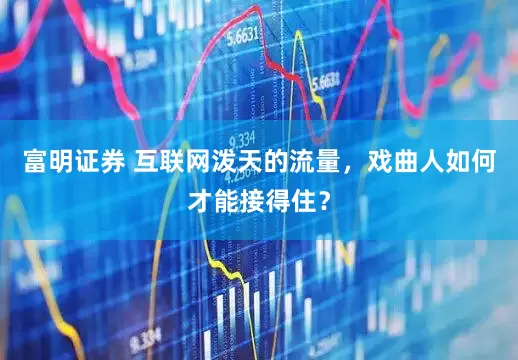 富明证券 互联网泼天的流量，戏曲人如何才能接得住？