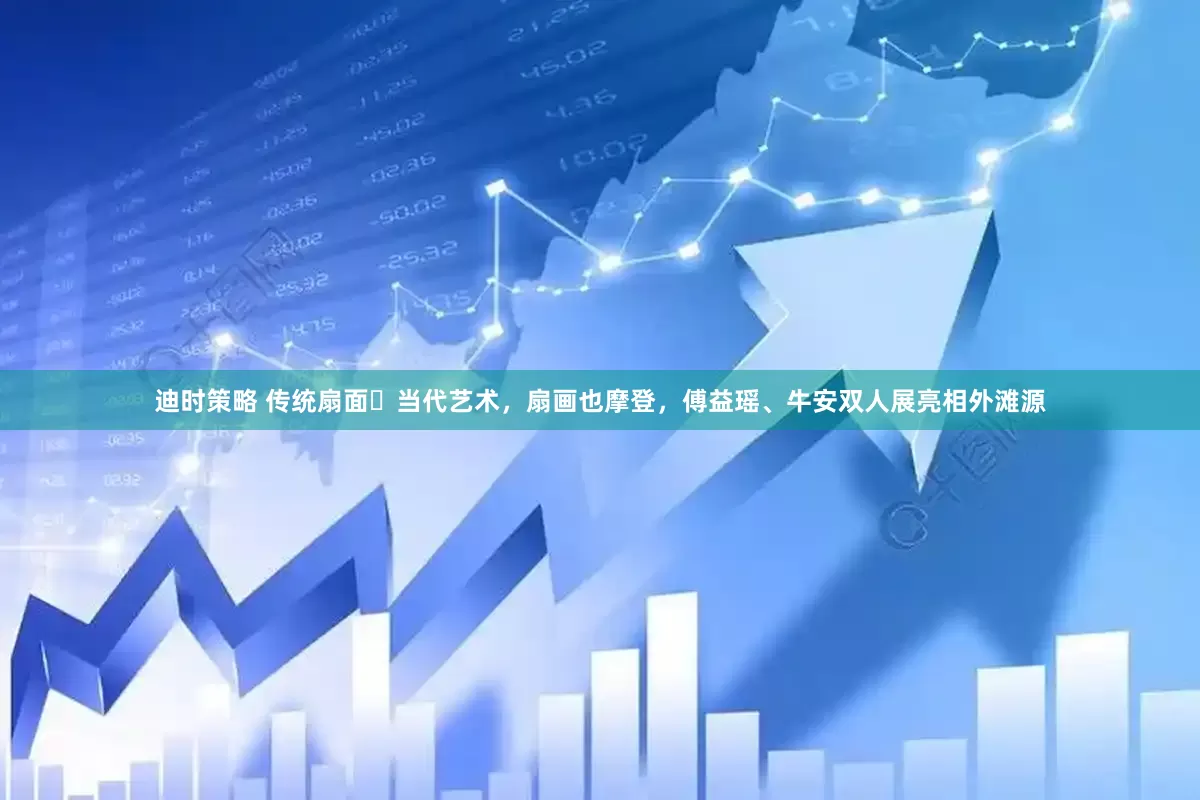 迪时策略 传统扇面➕当代艺术，扇画也摩登，傅益瑶、牛安双人展亮相外滩源
