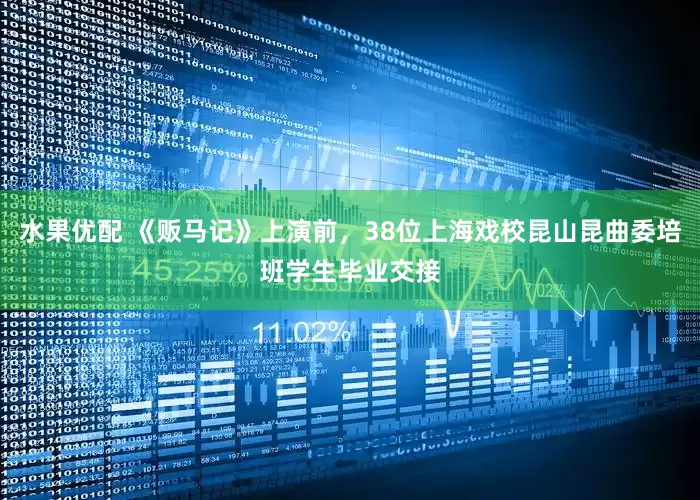 水果优配 《贩马记》上演前，38位上海戏校昆山昆曲委培班学生毕业交接