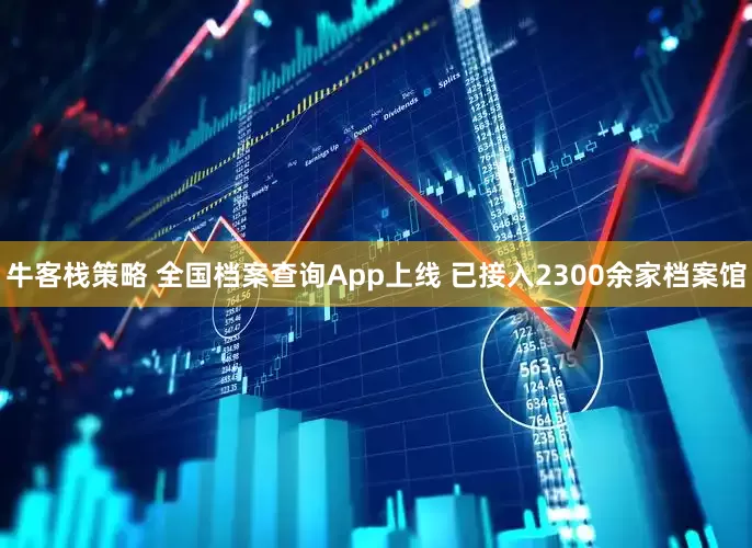 牛客栈策略 全国档案查询App上线 已接入2300余家档案馆