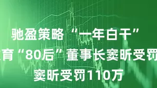 驰盈策略 “一年白干” 豆神教育“80后”董事长窦昕受罚110万