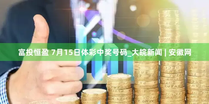富投恒盈 7月15日体彩中奖号码_大皖新闻 | 安徽网