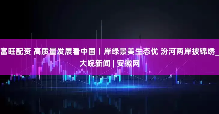 富旺配资 高质量发展看中国丨岸绿景美生态优 汾河两岸披锦绣_大皖新闻 | 安徽网