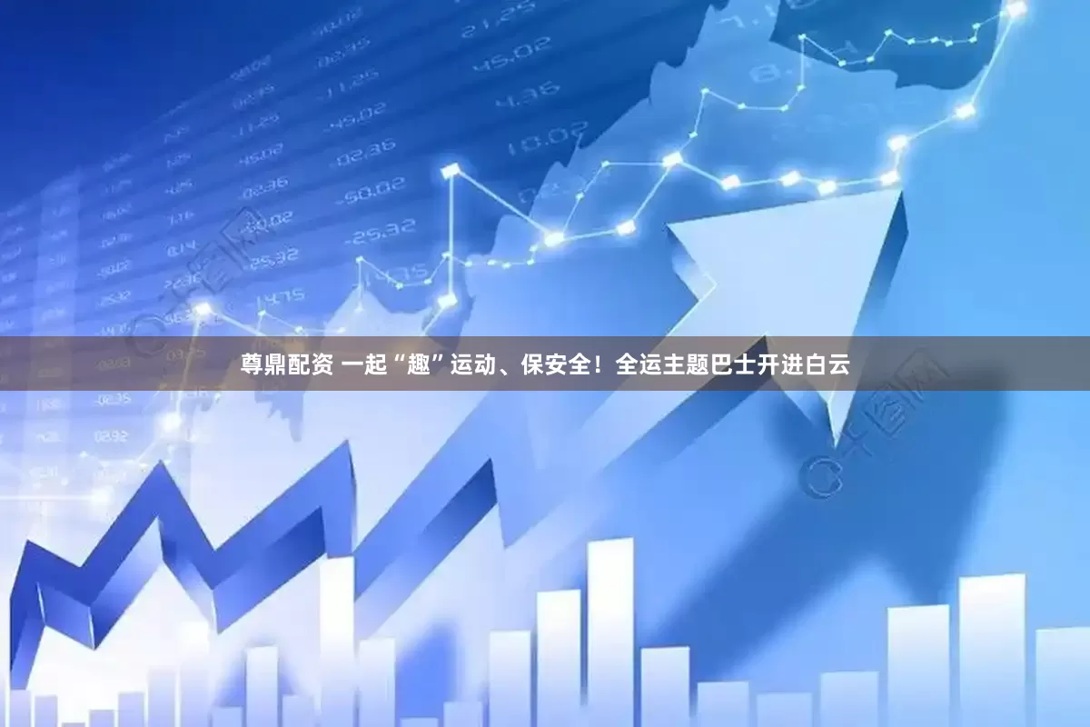 尊鼎配资 一起“趣”运动、保安全！全运主题巴士开进白云