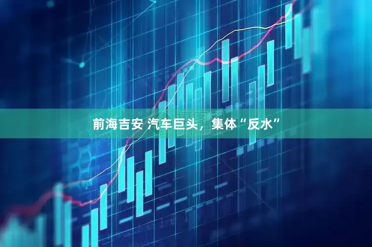 前海吉安 汽车巨头，集体“反水”