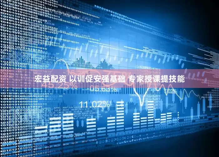 宏益配资 以训促安强基础 专家授课提技能