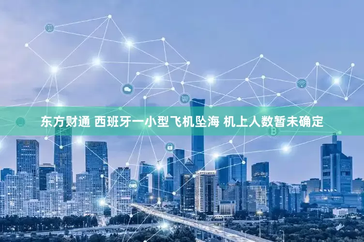 东方财通 西班牙一小型飞机坠海 机上人数暂未确定