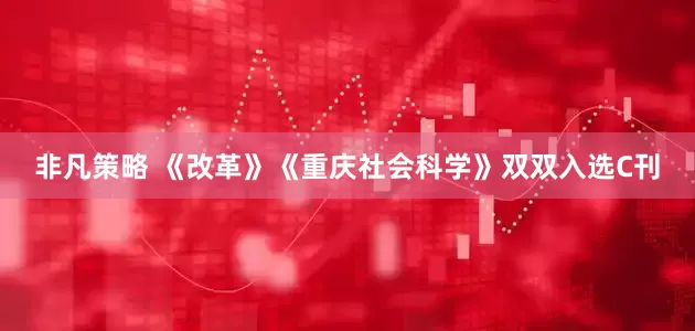 非凡策略 《改革》《重庆社会科学》双双入选C刊
