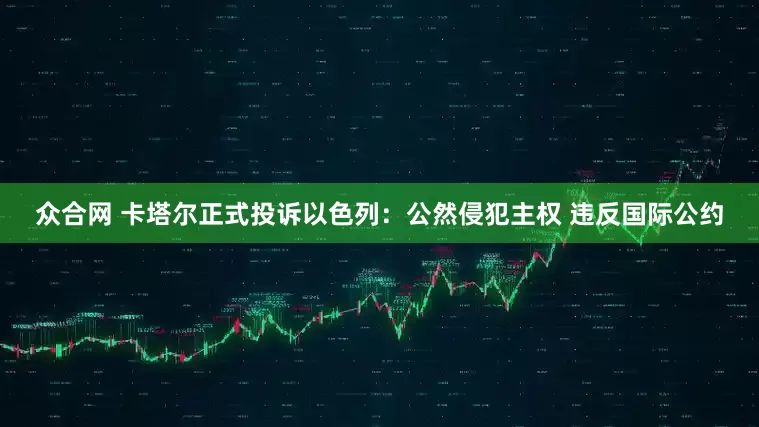 众合网 卡塔尔正式投诉以色列：公然侵犯主权 违反国际公约