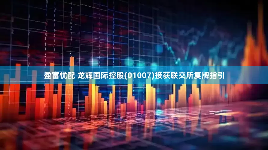 盈富忧配 龙辉国际控股(01007)接获联交所复牌指引