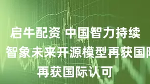 启牛配资 中国智力持续发力，智象未来开源模型再获国际认可