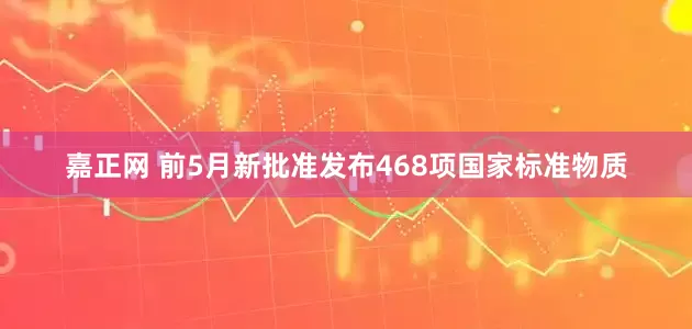 嘉正网 前5月新批准发布468项国家标准物质